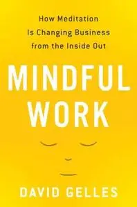 Mindful Work: How Meditation Is Changing Business from the Inside Out