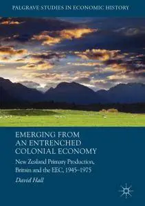 Emerging from an Entrenched Colonial Economy: New Zealand Primary Production, Britain and the EEC, 1945 - 1975