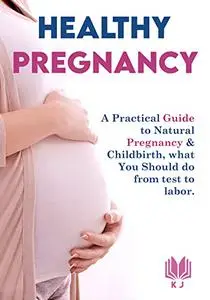 Healthy Pregnancy: A Practical Guide to Natural Pregnancy & Childbirth, what you should do from test to labor.