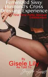 «Feminized Sissy Husband’s Cross Dressing Experience» by Gisele Lily, Jennifer Lynne