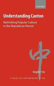 Understanding Canton: Rethinking Popular Culture in the Republican Period (Studies on Contemporary China)