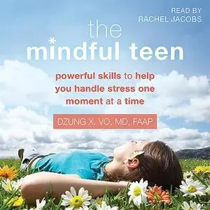 «The Mindful Teen: Powerful Skills to Help You Handle Stress One Moment at a Time» by Dzung Vo