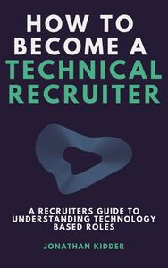 How to Become a Technical Recruiter: A Recruiters Guide to Understanding Technology Based Roles