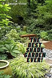 The Best Shade Garden EVER!: Organise Your Garden, Use Upto 85% Less Water In your Shade Garden