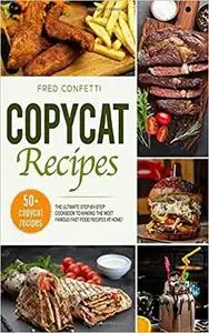 Copycat Recipes: The Ultimate Step-by-Step Cookbook to making the most famous Fast Food recipes at Home!