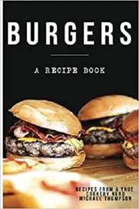 Burgers: A recipe book by a true cookery nerd: A cookbook full of delicious recipes for the grill or kitchen