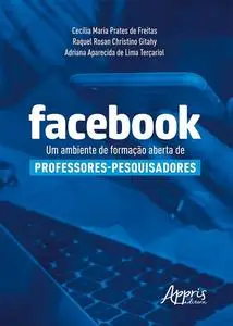 «Facebook: Um Ambiente de Formação Aberta de Professores-Pesquisadores» by Adriana Aparecida de Lima Terçariol, Cecília