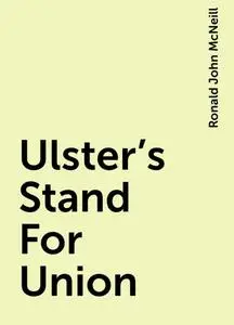«Ulster's Stand For Union» by Ronald John McNeill