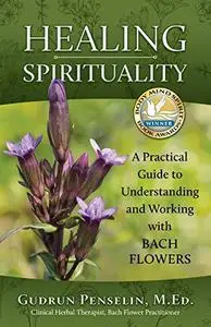 Healing Spirituality: A Practical Guide to Understanding and Working with Bach Flowers