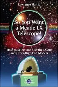 So You Want a Meade LX Telescope!: How to Select and Use the LX200 and Other High-End Models