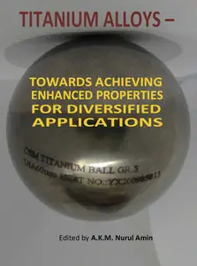 "Titanium Alloys - Towards Achieving Enhanced Properties for Diversified Applications" ed. by A.K.M. Nurul Amin