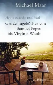 Michael Maar - Heute bedeckt und kühl: Große Tagebücher von Samuel Pepys bis Virginia Woolf