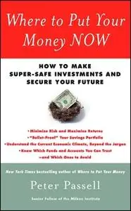 «Where to Put Your Money NOW: How to Make Super-Safe Investments and Secure Your Future» by Peter Passell