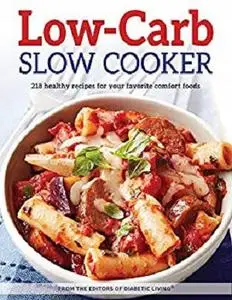 Low-Carb Slow Cooker: 218 healthy recipes for your favorite comfort foods - from the editors of Diabetic Living