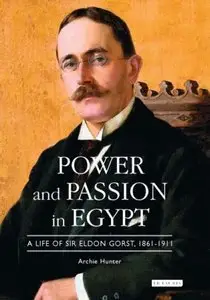 Power and Passion in Egypt: A Life of Sir Eldon Gorst, 1861-1911 (International Library of Colonial History)