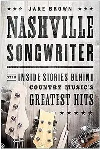 Nashville Songwriter: The Inside Stories Behind Country Music's Greatest Hits