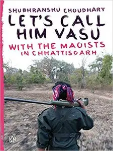 Let's Call Him Vasu: With The Maoists In Chhattisgarh