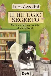 Luca Azzolini - Il rifugio segreto. Memorie dal nascondiglio di Anne Frank