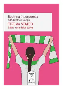Beatrina Incorporella AKA Beatrice Dorigo - Tipe da stadio. Il lato rosa della curva