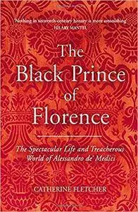 The Black Prince of Florence: The Spectacular Life and Treacherous World of Alessandro de' Medici