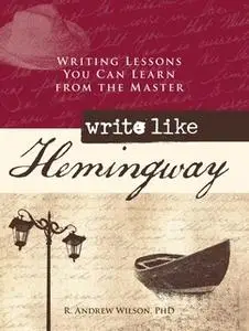 «Write Like Hemingway: Writing Lessons You Can Learn from the Master» by R. Andrew Wilson