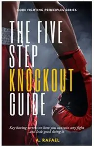 The Five Step Knockout Guide: Key boxing secrets on how you can win any fight and look good doing it