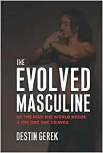 The Evolved Masculine: Be the Man the World Needs & the One She Craves