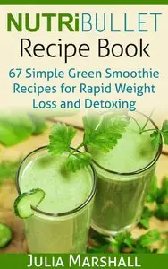 NutriBullet Recipe Book: 67 Green Smoothie Recipes for Rapid Weight Loss and Detoxing