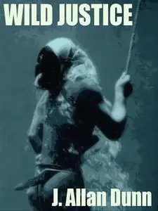 «Wild Justice» by J.Allan Dunn