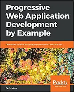 Progressive Web Application Development by Example: Develop fast, reliable, and engaging user experiences for the web (Repost)