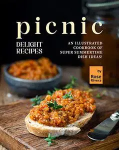 Picnic Delight Recipes: An Illustrated Cookbook of Super Summertime Dish Ideas!