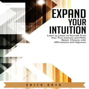 «Expand Your Intuition: Learn to Listen to Yourself, Trust Your True Instincts and Make Better Choices with Affirmations