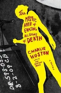 The Mystic Arts of Erasing All Signs of Death: A Novel by Charlie Huston