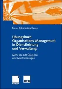 Übungsbuch Organisations-Management in Dienstleistung und Verwaltung: Mehr als 300 Übungen und Musterlösungen