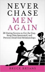 Never Chase Men Again: 38 Dating Secrets To Get The Guy, Keep Him Interested, And Prevent Dead-End Relationships (repost)