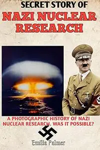 SECRET STORY OF NAZI NUCLEAR RESEARCH: A PHOTOGRAPHIC HISTORY OF NAZI NUCLEAR RESEARCH