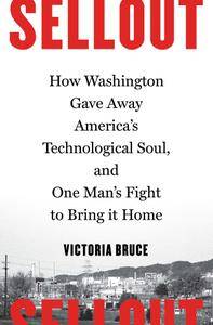 Sellout: How Washington Gave Away America's Technological Soul, and One Man's Fight to Bring It Home
