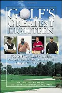 Golf's Greatest Eighteen: Today's Top Golf Writers Debate and Rank the Sport's Greatest Champions by David Mackintosh (Repost)