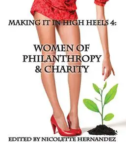 «Making it in High Heels 4: Women Of Philanthropy & Charity» by Nicolette Hernandez