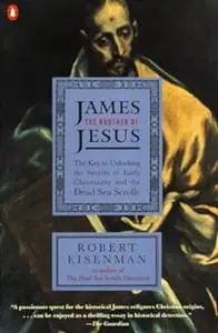 James the Brother of Jesus: The Key to Unlocking the Secrets of Early Christianity and the Dead Sea Scrolls