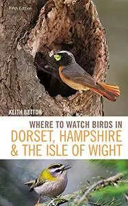 Where to Watch Birds in Dorset, Hampshire and the Isle of Wight: 5th Edition