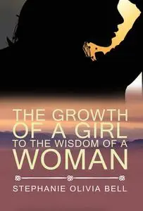 «The Growth of a Girl To The Wisdom of a Woman» by Stephanie Olivia Belle