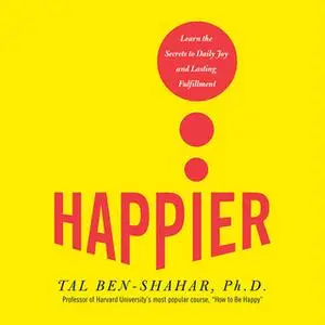 «Happier: Learn the Secrets to Daily Joy and Lasting Fulfillment» by Tal Ben-Shahar