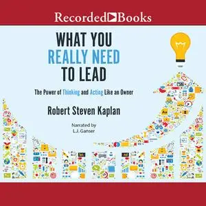 «What You Really Need to Lead» by Robert S. Kaplan