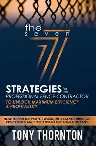 The Seven Strategies for the Professional Fence Contractor: To Unlock Maximum Efficiency & Profitability