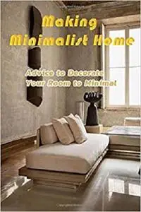 Making Minimalist Home : Advice to Decorate Your Room to Minimal: Minimalist Home Decor