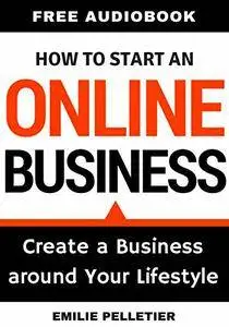 How to Start an Online Business: Create a Business Around Your Lifestyle