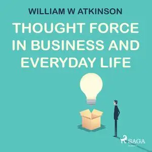 «Thought Force In Business and Everyday Life» by William Atkinson