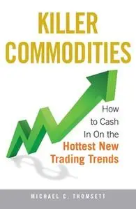 «Killer Commodities: How to Cash in on the Hottest New Trading Trends» by Michael C Thomsett