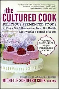 The Cultured Cook: Delicious Fermented Foods with Probiotics to Knock Out Inflammation, Boost Gut Health, Lose Weight & Extend